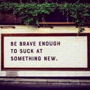 Be Brave Enough to Suck at Something New